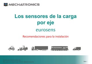www.mechatronics.by
Мы делаем транспорт более эффективным Slide 1
Los sensores de la carga
por eje
eurosens
Recomendaciones para la instalación
 