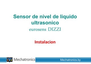 Sensor de nivel de liquido
ultrasonico
eurosens DIZZI
Instalacion
Mechatronics.by
 