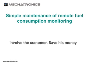 Involve the customer. Save his money.
Simple maintenance of remote fuel
consumption monitoring
 