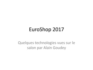 EuroShop 2017
Quelques technologies vues sur le
salon par Alain Goudey
 