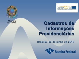 Cadastros de
Informações
Previdenciárias
Brasília, 03 de junho de 2013

1

 