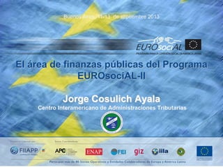 Buenos Aires, 11-13 de septiembre 2013

El área de finanzas públicas del Programa
EUROsociAL-II
Jorge Cosulich Ayala
Centro Interamericano de Administraciones Tributarias
CIAT

 