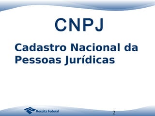 CNPJ
Cadastro Nacional da
Pessoas Jurídicas

2

 