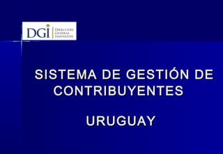 SISTEMA DE GESTIÓN DE
CONTRIBUYENTES
URUGUAY

 
