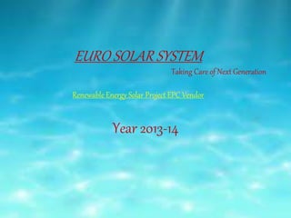 EURO SOLAR SYSTEM
Taking Care of Next Generation
Renewable Energy Solar Project EPC Vendor
Year 2015-16
 