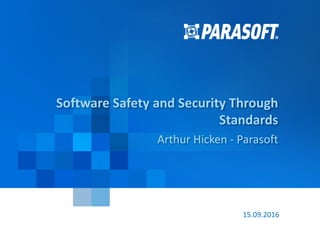 Copyright	©	2016	Parasoft 1
15.09.2016
Software	Safety	and	Security	Through	
Standards
Arthur	Hicken	- Parasoft
 