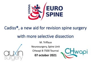 Cadiss®, a new aid for revision spine surgery
with more selective dissection
M. Triffaux
Neurosurgery, Spine Unit
CHwapi B 7500 Tournai
07 october 2021
 