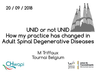 UNID or not UNID
How my practice has changed in
Adult Spinal Degenerative Diseases
M Triffaux
Tournai Belgium
20 / 09 / 2018
 
