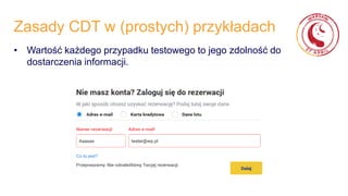 Zasady CDT w (prostych) przykładach
• Wartość każdego przypadku testowego to jego zdolność do
dostarczenia informacji.
 