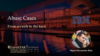 Abuse Cases
From scratch to the hack
Miguel Hernandez Ruiz
 