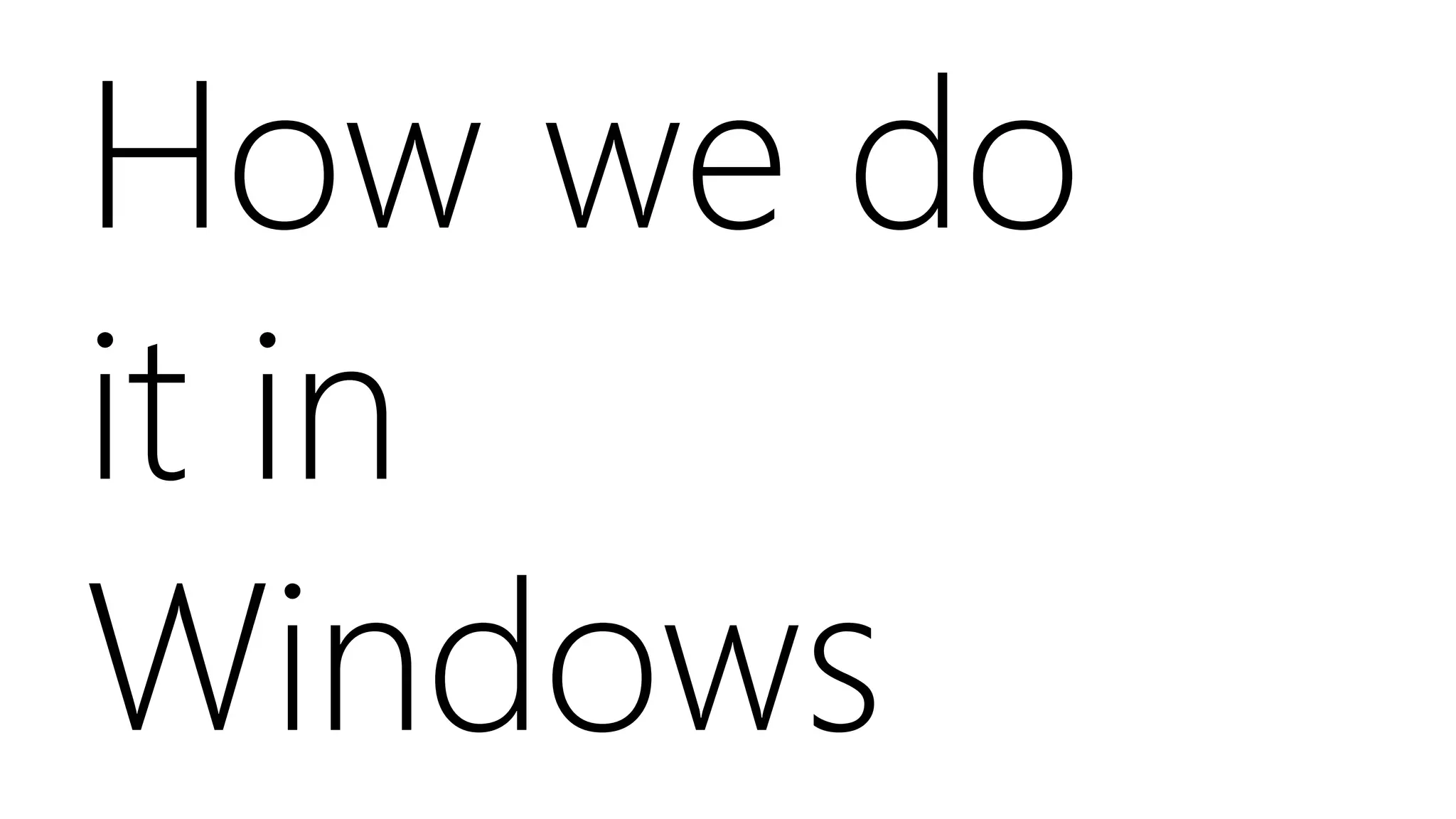 How we do
it in
Windows
 