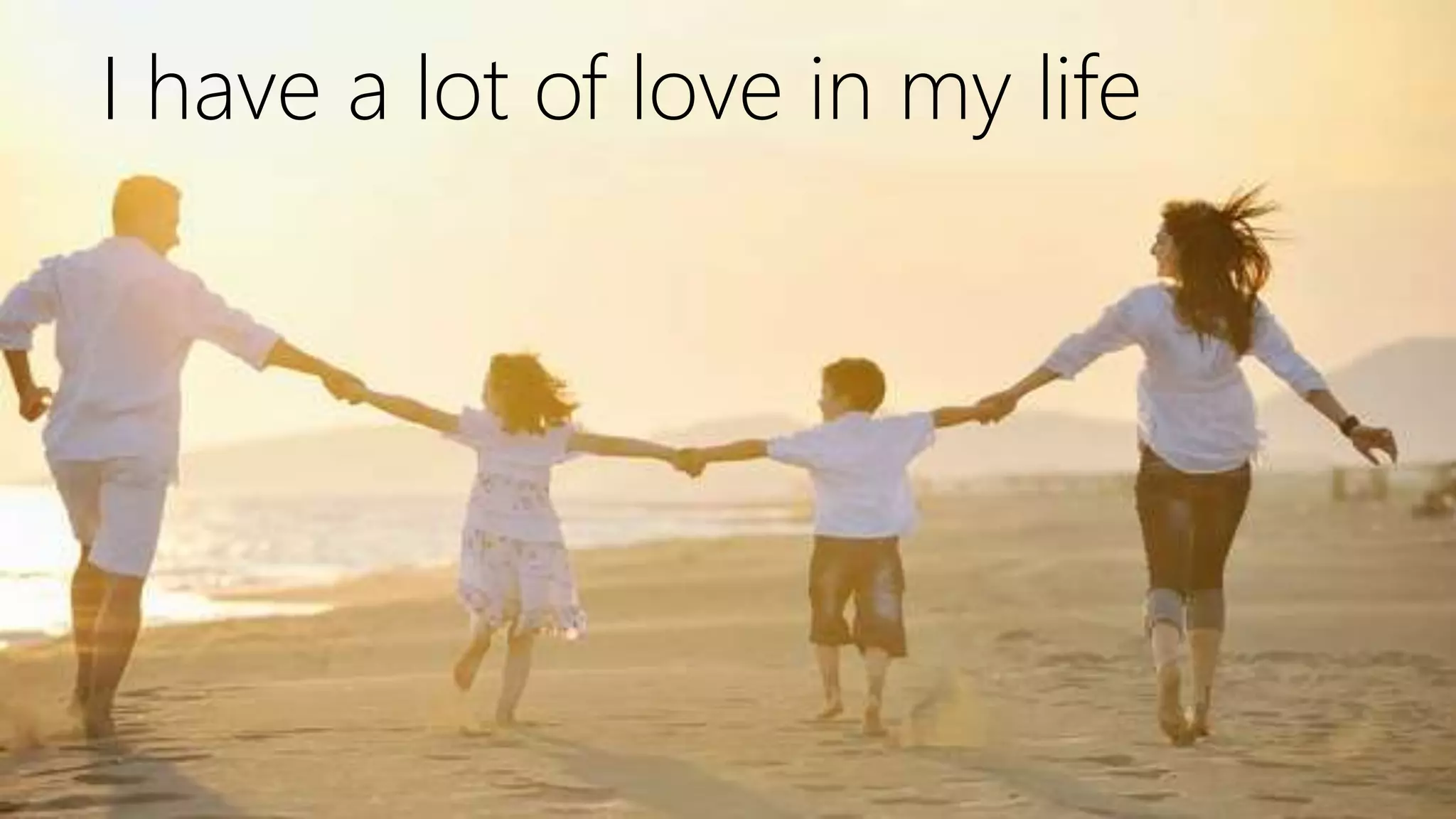 I have a lot of love in my life
 