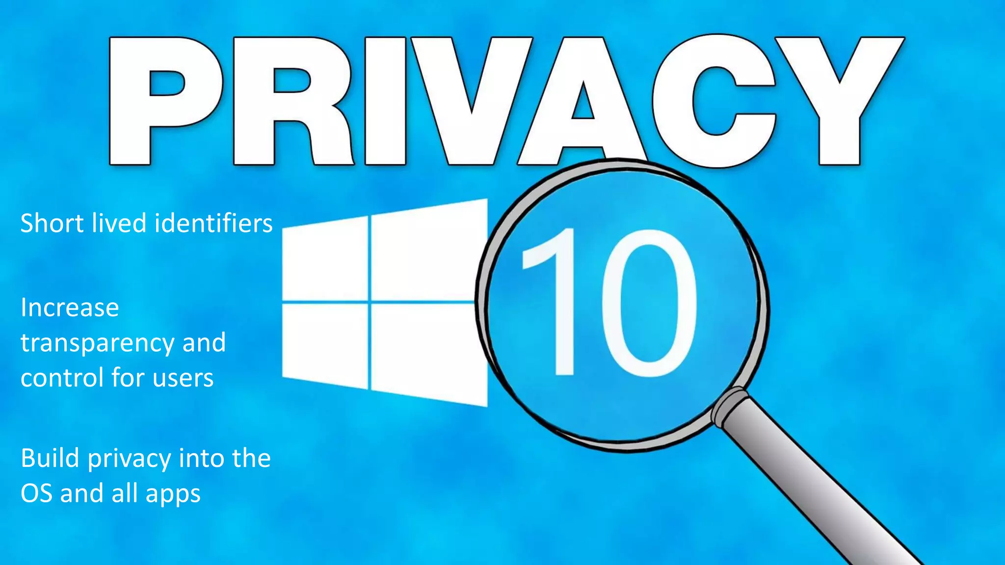 Short lived identifiers
Increase
transparency and
control for users
Build privacy into the
OS and all apps
 