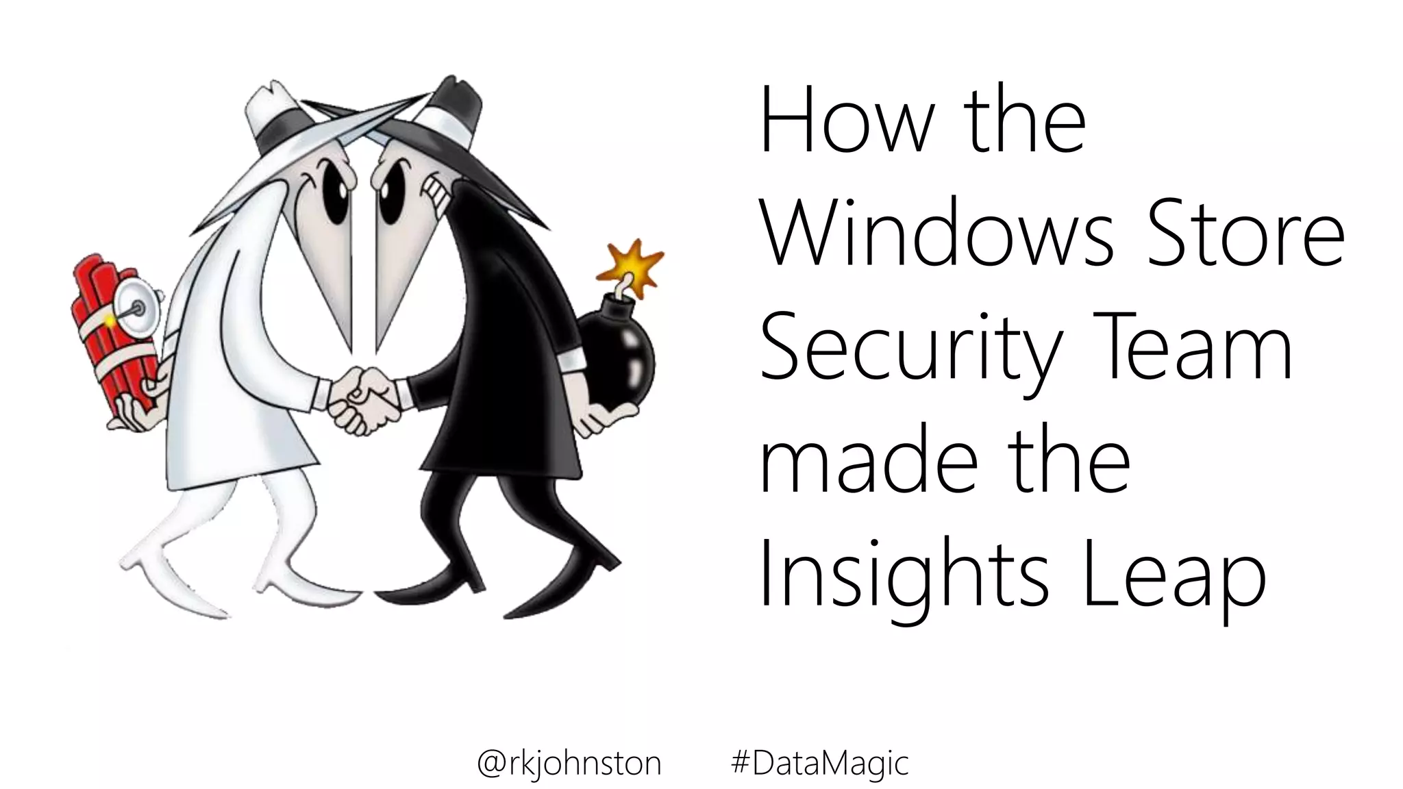 How the
Windows Store
Security Team
made the
Insights Leap
@rkjohnston #DataMagic
 
