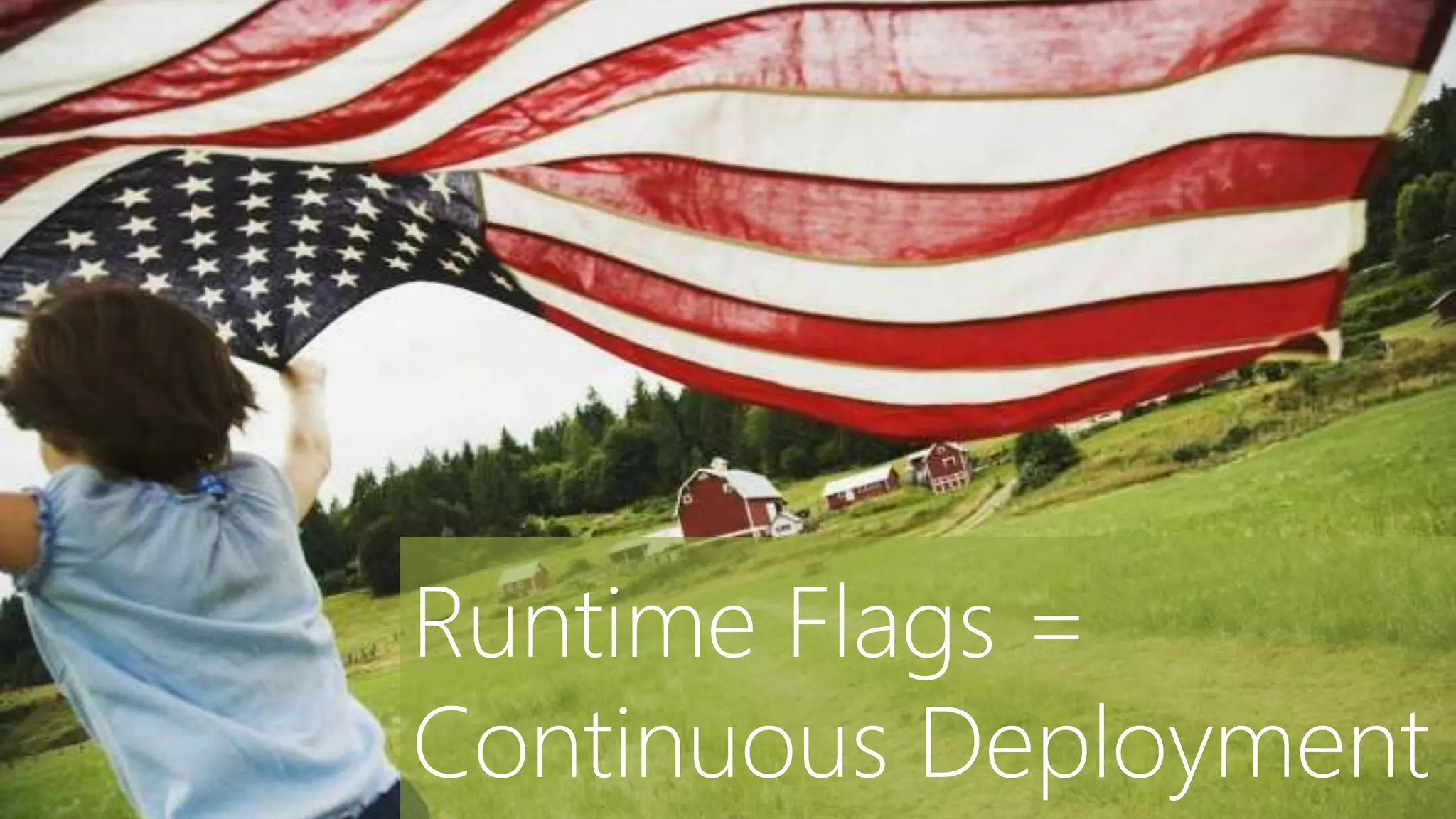 Runtime Flags =
Continuous Deployment
 