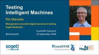 Testing
Intelligent Machines
Rik Marselis
EuroSTAR Tutorial K
@rikmarselis 13 September 2018
Management consultant digital assurance & testing
Sogeti Nederland
 