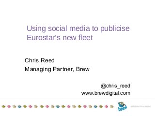 TITLE TO GO HERE
Additional details
Date
Using social media to publicise
Eurostar’s new fleet
Chris Reed
Managing Partner, Brew
@chris_reed
www.brewdigital.com
 