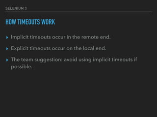 SELENIUM 3
HOW TIMEOUTS WORK
▸ Implicit timeouts occur in the remote end.
▸ Explicit timeouts occur on the local end.
▸ Th...