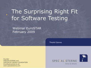 The Surprising Right Fit for Software Testing Founder SPECIALISTERNE and SPECIALIST PEOPLE FOUNDATION [email_address] www.specialisterne.com Webinar EuroSTAR February  2009 