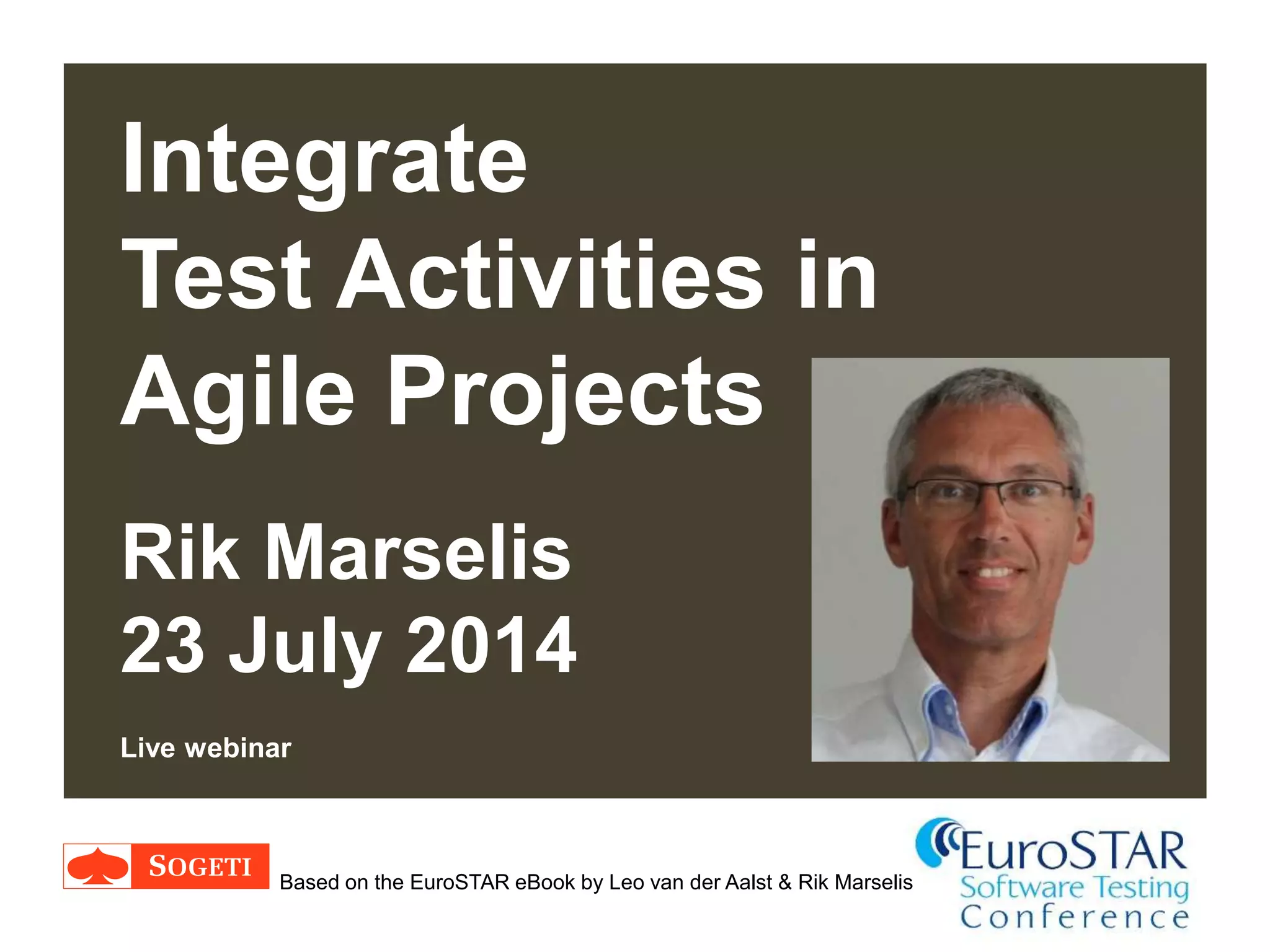 |
Integrate
Test Activities in
Agile Projects
Rik Marselis
23 July 2014
Live webinar
2
Based on the EuroSTAR eBook by Leo van der Aalst & Rik Marselis
 