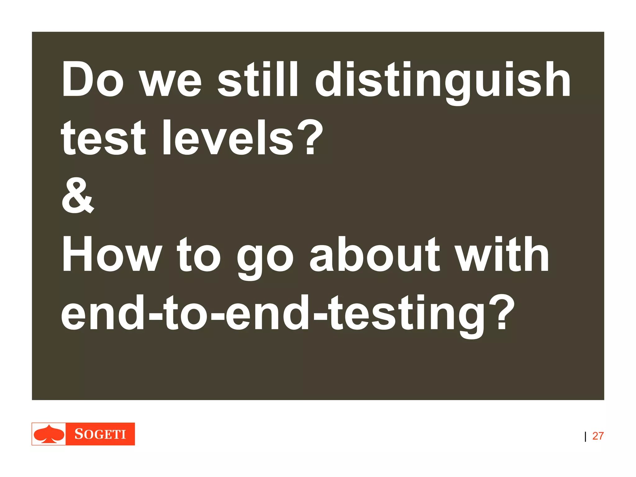 |
Do we still distinguish
test levels?
&
How to go about with
end-to-end-testing?
27
 