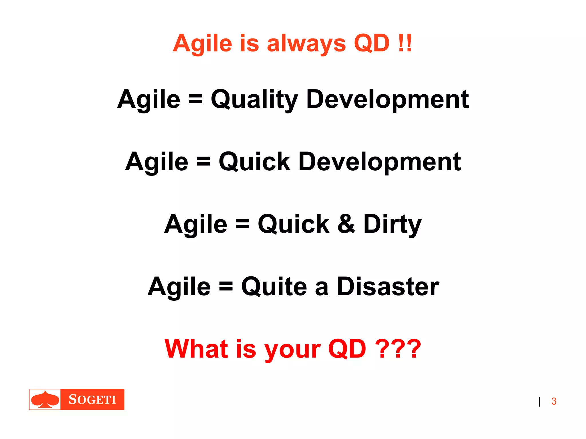 |
Agile is always QD !!
Agile = Quality Development
Agile = Quick Development
Agile = Quick & Dirty
Agile = Quite a Disaster
What is your QD ???
3
 