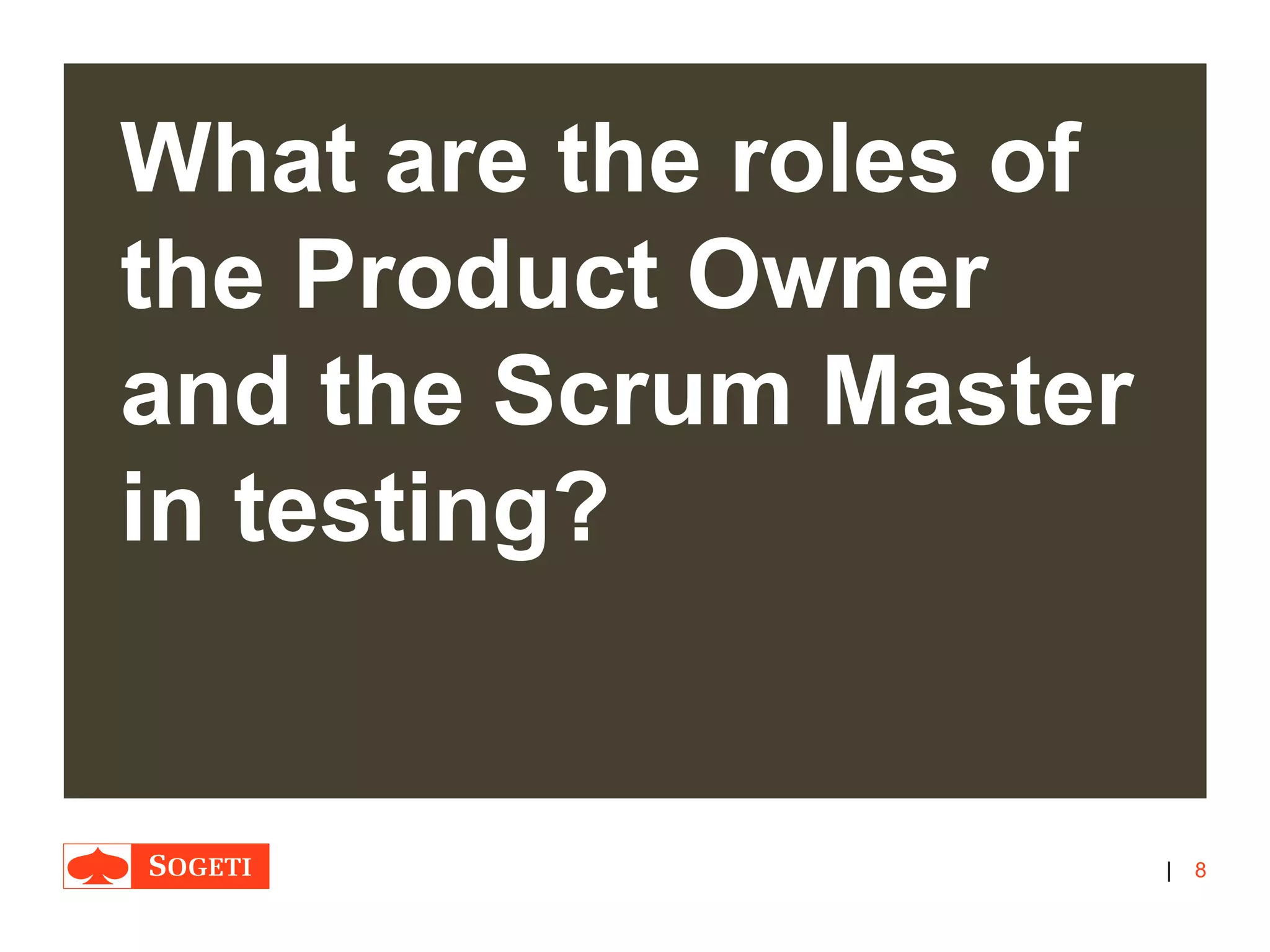 |
What are the roles of
the Product Owner
and the Scrum Master
in testing?
8
 