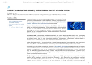 24/10/2017 Eurostat clarifies how to record energy performance PPP contracts in national accounts | Infrastructure Finance & Investment - PPP
1/2
Eurostat clarifies how to record energy performance PPP contracts in national accounts
🕔 October 24, 2017
http://www.infrapppworld.com/news/eurostat-clarifies-how-to-record-energy-performance-ppp-contracts-in-national-accounts
Related Articles
Italian energy efficiency project
successfully completed
Chile awards most of Fibra Austral
project
PB for Toronto rail tunnel project
The revised guidance note clarifies the accounting rules applied to the treatment of energy
performance contracts. It follows up on the work already undertaken by Eurostat to clarify
the accounting rules for various types of public investment, including the Guide to the
Statistical Treatment of Public Private Partnerships published last year.
Marianne Thyssen, Commissioner for Employment, Social Affairs, Skills and Labour
Mobility, and responsible for Eurostat, said: "Europe needs investments. With this guidance
we show how public authorities can invest in full respect of the principles of public
accounting, now also in the energy sector. Facilitating investments in energy efficiency
measures has also an important social function, as public buildings such as social housing
facilities will benefit from it too."
Miguel Arias Cañete, Commissioner for Climate Action and Energy said: "Energy efficiency first: from words to action. Thanks to the
revised guidance published today, it will be easier for schools, hospitals, and other public buildings - which make up more than 10% of
the overall EU building stock – to invest for the purpose of improving energy efficiency. Energy efficiency measures are also an
important means to combat energy poverty, which this Commission aims at tackling at the roots."
Energy performance contracts in the public sector offer a practical solution to make public buildings and other public infrastructures
more energy efficient, as the initial investment can be covered by a private partner and repaid by guaranteed energy savings.
In November 2016 the European Commission put forward the "Clean Energy for All Europeans" package aiming to keep the European
Union competitive as the clean energy transition is changing global energy markets. Central elements of this package were ambitious
proposals on energy efficiency as our first fuel. Energy efficiency reduces energy bills and the dependency on imports, while creating
local jobs. But it also requires significant upfront investment, particularly with regards to the refurbishment of buildings. Energy
performance contracts (EPCs) can help the building sector increase the necessary investments in the context of increasing private
investor interest and fast developing expertise.
The Eurostat guidance note published today on the accounting treatment of EPCs significantly increases the possibilities for public
bodies to use such contracts, by including and clarifying the circumstance in which these contracts can be recorded off government
balance sheets. In this way, the updated guidance paper is also in line with the third pillar of the Juncker Plan, which aims at removing
regulatory barriers to investment. It also paves the way for the development of a stronger market of EPC providers, involving many
 