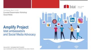 Amplify Project
Istat ambassadors
and Social Media Advocacy
Istat | DISSEMINATION AND COMMUNICATION DIRECTORATE
Web Meeting, March 18, 2021
Eurostat Dissemination Workshop
Social Media
GIULIA PECI / GIOVANNI PRATTICHIZZO
 