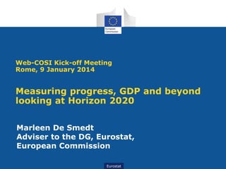 Web-COSI Kick-off Meeting
Rome, 9 January 2014

Measuring progress, GDP and beyond
looking at Horizon 2020
Marleen De Smedt
Adviser to the DG, Eurostat,
European Commission
Eurostat
Eurostat

 