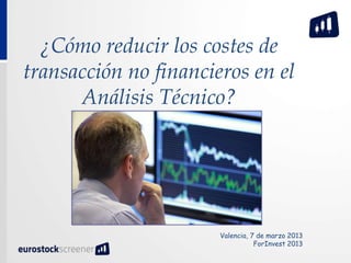 ¿Cómo reducir los costes de
transacción no financieros en el
      Análisis Técnico?




                       Valencia, 7 de marzo 2013
                                  ForInvest 2013
 