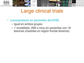 Large clinical trials Leucoaraiosis en pacientes del ICSS Igual en ambos grupos > mortalidad, IAM o ictus en pacientes con >6 lesiones (medidas en región frontal derecha) 