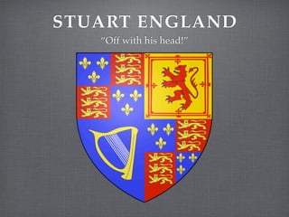 STUART ENGLAND
   “Off with his head!”
 