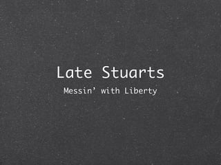 Late Stuarts
Messin’ with Liberty
 