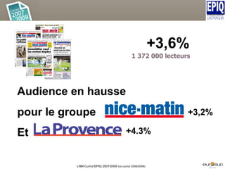 Audience en hausse pour le groupe Et  +3,6% LNM Cumul EPIQ 2007/2009  (vs cumul 2006/2008) 1 372 000 lecteurs +4.3% +3,2% 
