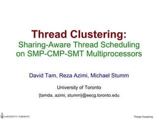 Thread Clustering:
Sharing-Aware Thread Scheduling
on SMP-CMP-SMT Multiprocessors

   David Tam, Reza Azimi, Michael Stumm

              University of Toronto
      {tamda, azimi, stumm}@eecg.toronto.edu



                                               Thread Clustering
 