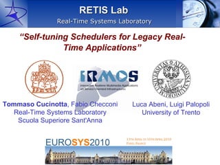 RETIS Lab
               Real-Time Systems Laboratory

    “Self-tuning Schedulers for Legacy Real-
               Time Applications”




Tommaso Cucinotta, Fabio Checconi    Luca Abeni, Luigi Palopoli
   Real-Time Systems Laboratory         University of Trento
    Scuola Superiore Sant'Anna
 