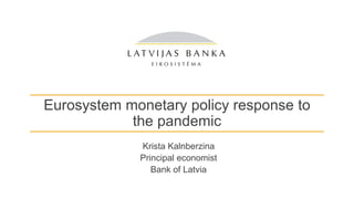 Eurosystem monetary policy response to
the pandemic
Krista Kalnberzina
Principal economist
Bank of Latvia
 