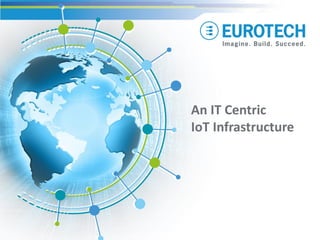 An IT Centric
IoT Infrastructure
 