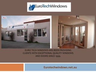 EURO TECH WINDOWS HAS BEEN PROVIDING
CLIENTS WITH EXCEPTIONAL QUALITY WINDOWS
AND DOORS SINCE 1999.
Eurotechwindows.net.au
 