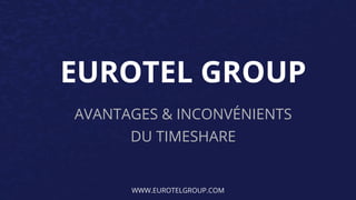 EUROTEL GROUP
AVANTAGES & INCONVÉNIENTS
DU TIMESHARE
WWW.EUROTELGROUP.COM
 
