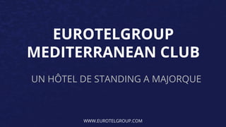 EUROTELGROUP
MEDITERRANEAN CLUB
UN HÔTEL DE STANDING A MAJORQUE
WWW.EUROTELGROUP.COM
 