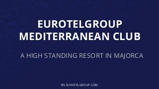 EUROTELGROUP
MEDITERRANEAN CLUB
A HIGH STANDING RESORT IN MAJORCA
EN.EUROTELGROUP.COM
 