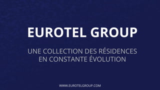 EUROTEL GROUP
UNE COLLECTION DES RÉSIDENCES
EN CONSTANTE ÉVOLUTION
WWW.EUROTELGROUP.COM
 