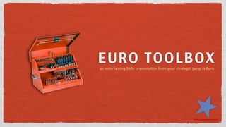 EURO TOOLBOX
an entertaining little presentation from your strategic gang at Euro
 