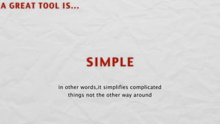A GREAT TOOL IS...




                       SIMPLE
             in other words,it simplifies complicated
               ...