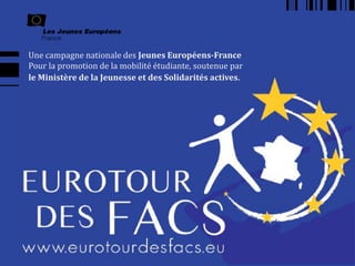 Une campagne nationale des Jeunes Européens-France
Pour la promotion de la mobilité étudiante, soutenue par
le Ministère de la Jeunesse et des Solidarités actives.
 