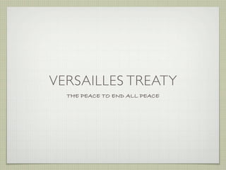 VERSAILLES TREATY
  THE PEACE TO END ALL PEACE
 