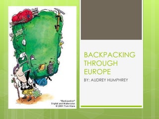 BACKPACKING
THROUGH
EUROPE
BY: AUDREY HUMPHREY
 