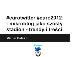 #eurotwitter #euro2012
- mikroblog jako szósty
stadion - trendy i treści
Michał Pałasz
 